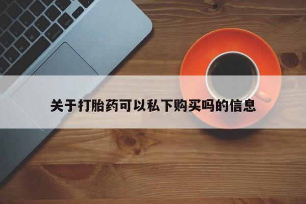 购买打胎药的私人联系方式关于打胎药可以私下购买吗的信息