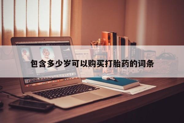 购买打胎药的私人联系方式包含多少岁可以购买打胎药的词条