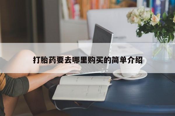 购买打胎药的私人联系方式打胎药要去哪里购买的简单介绍