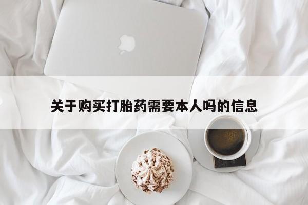 购买打胎药的私人联系方式关于购买打胎药需要本人吗的信息
