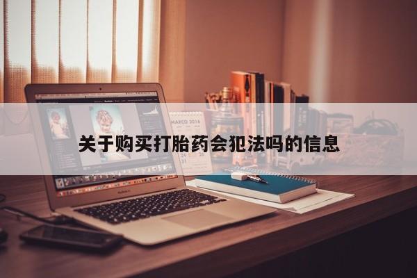 购买打胎药的私人联系方式关于购买打胎药会犯法吗的信息