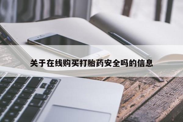 购买打胎药的私人联系方式关于在线购买打胎药安全吗的信息