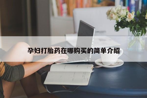 购买打胎药的私人联系方式孕妇打胎药在哪购买的简单介绍