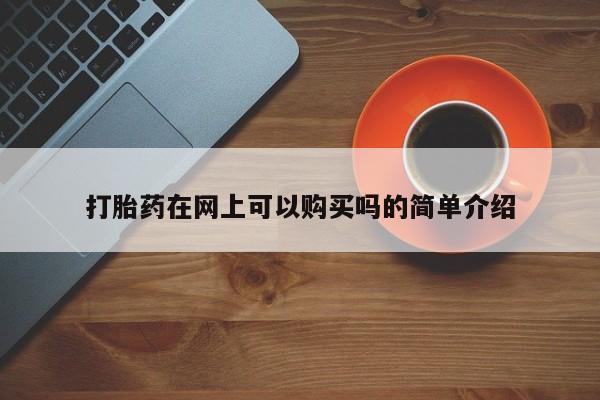 购买打胎药的私人联系方式打胎药在网上可以购买吗的简单介绍