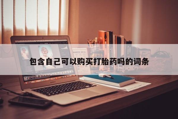 购买打胎药的私人联系方式包含自己可以购买打胎药吗的词条