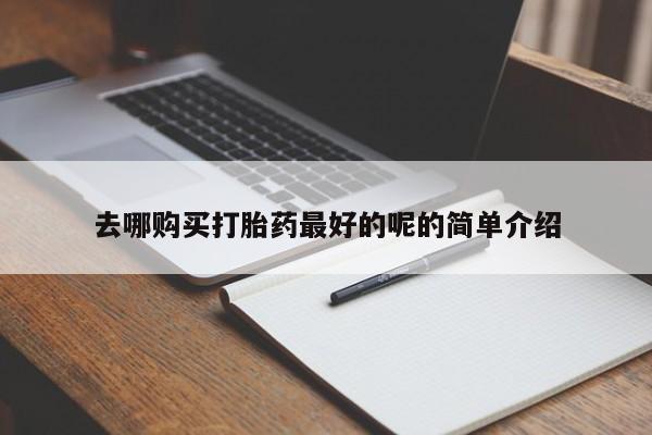 购买打胎药的私人联系方式去哪购买打胎药最好的呢的简单介绍