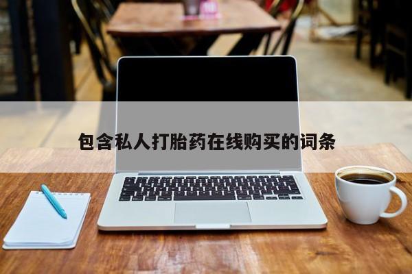 购买打胎药的私人联系方式包含私人打胎药在线购买的词条