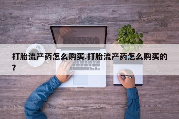 购买打胎药的私人联系方式打胎流产药怎么购买.打胎流产药怎么购买的？