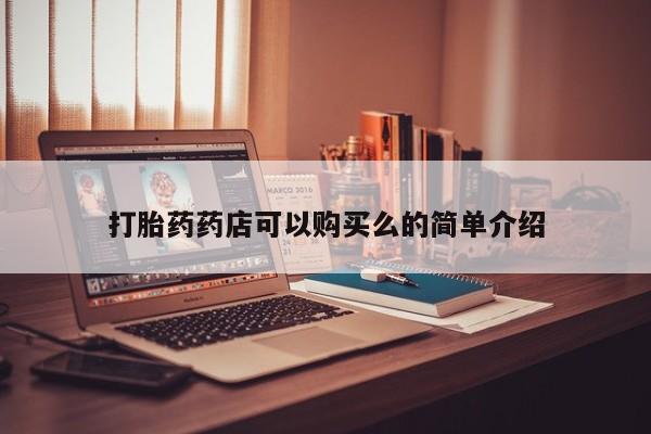 购买打胎药的私人联系方式打胎药药店可以购买么的简单介绍