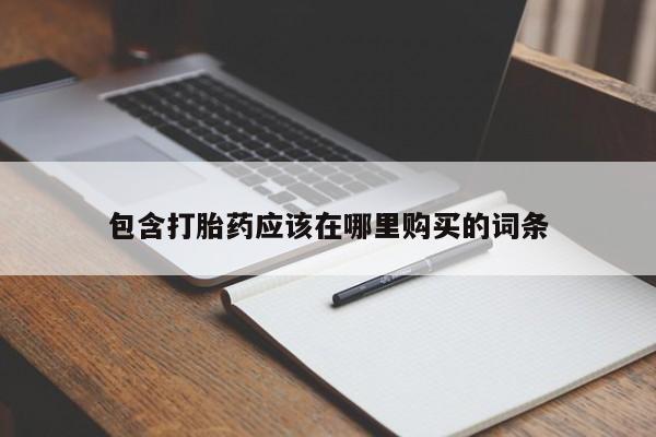 购买打胎药的私人联系方式包含打胎药应该在哪里购买的词条
