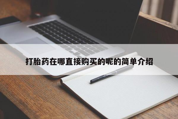购买打胎药的私人联系方式打胎药在哪直接购买的呢的简单介绍