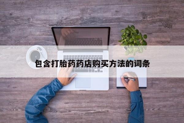 购买打胎药的私人联系方式包含打胎药药店购买方法的词条
