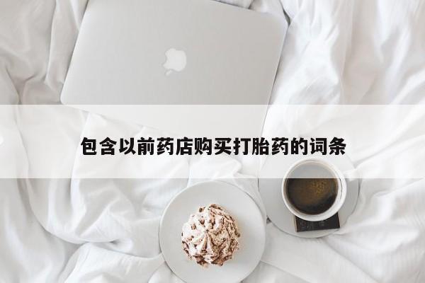 购买打胎药的私人联系方式包含以前药店购买打胎药的词条